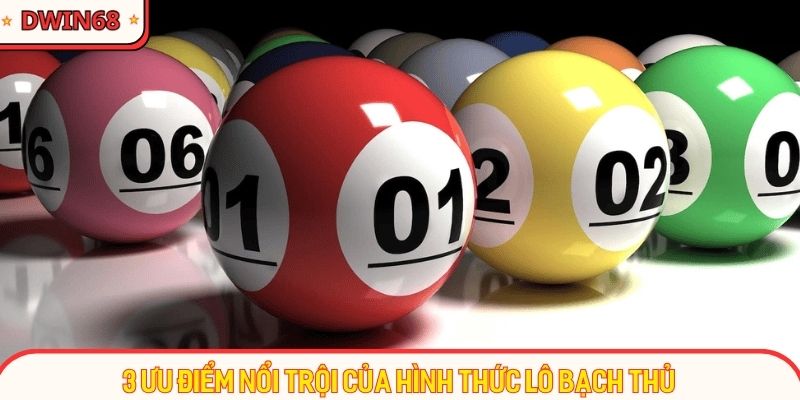 3 ưu điểm nổi trội của hình thức lô bạch thủ