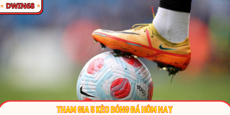 Tham gia 5 kèo bóng đá hôm nay