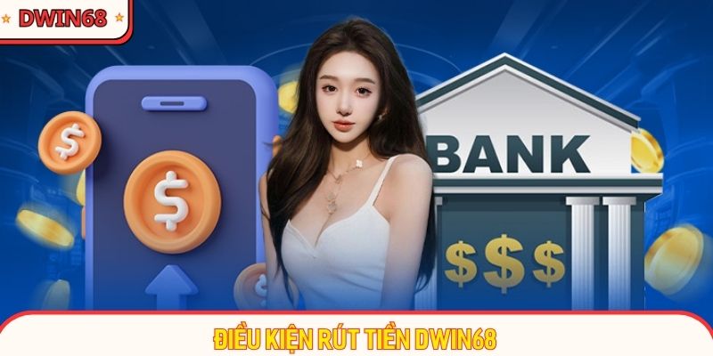 Điều kiện quan trọng cần nắm rõ khi rút tiền Dwin68